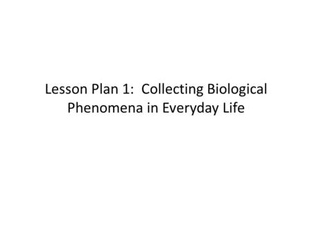 Lesson Plan 1: Collecting Biological Phenomena in Everyday Life.