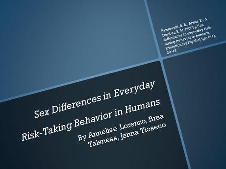 Sex Differences in Everyday Risk-Taking Behavior in Humans By Annelise Lorenzo, Brea Talsness, Jenna Tioseco Pawlowski, B. B., Atwal, R., & Dunbar, R.