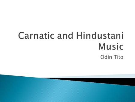 Odin Tito.  There are two main sub genres of Indian music, Hindustani and Carnatic.  These are the two classical music of India  Hindustani music is.
