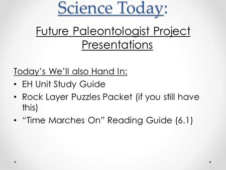 Science Today: Future Paleontologist Project Presentations Today’s We’ll also Hand In: EH Unit Study Guide Rock Layer Puzzles Packet (if you still have.