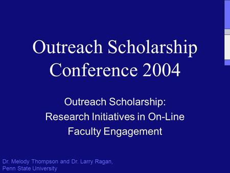 Outreach Scholarship Conference 2004 Outreach Scholarship: Research Initiatives in On-Line Faculty Engagement Dr. Melody Thompson and Dr. Larry Ragan,