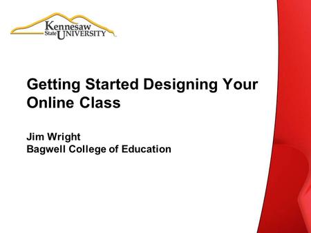 Getting Started Designing Your Online Class Jim Wright Bagwell College of Education.