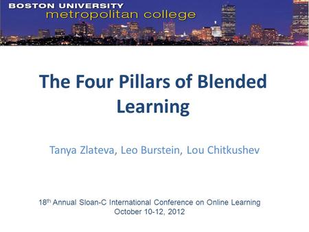 Tanya Zlateva, Leo Burstein, Lou Chitkushev The Four Pillars of Blended Learning 18 th Annual Sloan-C International Conference on Online Learning October.