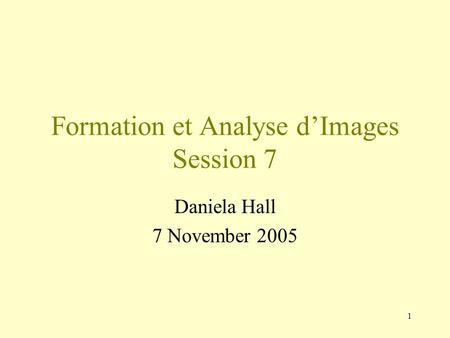 1 Formation et Analyse d’Images Session 7 Daniela Hall 7 November 2005.