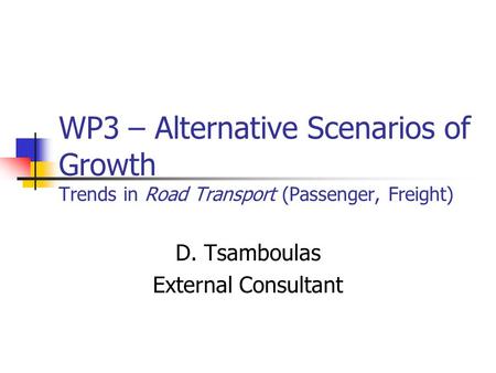 WP3 – Alternative Scenarios of Growth Trends in Road Transport (Passenger, Freight) D. Tsamboulas External Consultant.