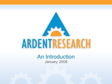 Www.ArdentResearch.com An Introduction January 2008.