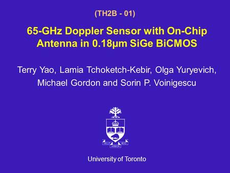 University of Toronto (TH2B - 01) 65-GHz Doppler Sensor with On-Chip Antenna in 0.18µm SiGe BiCMOS Terry Yao, Lamia Tchoketch-Kebir, Olga Yuryevich, Michael.