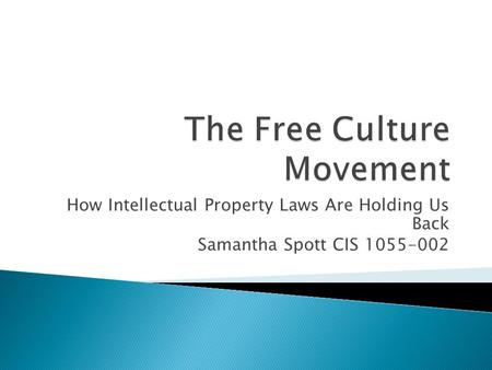How Intellectual Property Laws Are Holding Us Back Samantha Spott CIS 1055-002.