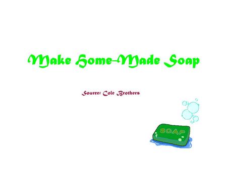 Make Home-Made Soap Source: Cole Brothers. Soap - Introduction How Soap is made Soap is made by mixing lye and water with fats or oil. Through a complex.