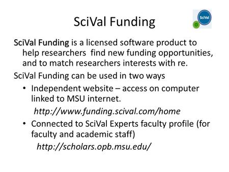 SciVal Funding SciVal Funding SciVal Funding is a licensed software product to help researchers find new funding opportunities, and to match researchers.