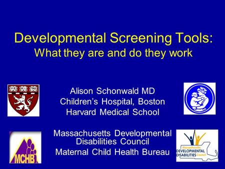 Developmental Screening Tools: What they are and do they work Alison Schonwald MD Children’s Hospital, Boston Harvard Medical School Massachusetts Developmental.