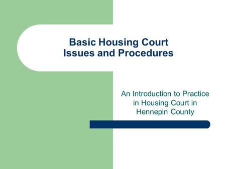 Basic Housing Court Issues and Procedures An Introduction to Practice in Housing Court in Hennepin County.