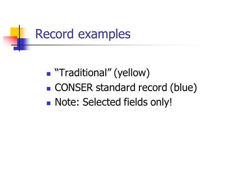 Record examples “Traditional” (yellow) CONSER standard record (blue) Note: Selected fields only!