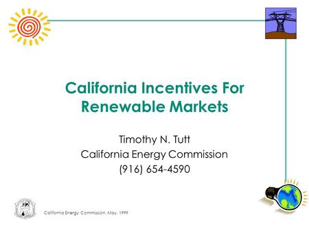 California Energy Commission, May, 1999 California Incentives For Renewable Markets Timothy N. Tutt California Energy Commission (916) 654-4590.