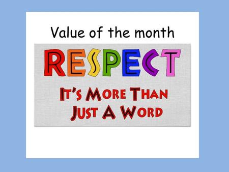 Value of the month. What does respect mean? To look up to.