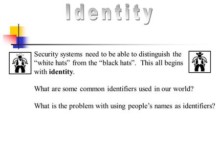 Security systems need to be able to distinguish the “white hats” from the “black hats”. This all begins with identity. What are some common identifiers.