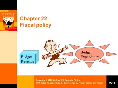 Copyright  2005 McGraw-Hill Australia Pty Ltd PPT Slides t/a Economics for Business 3e by Fraser, Gionea and Fraser 22-1 Chapter 22 Fiscal policy Budget.