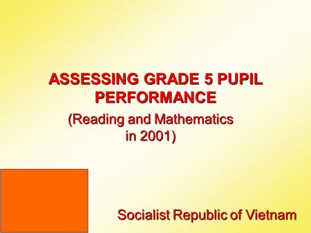 ASSESSING GRADE 5 PUPIL PERFORMANCE (Reading and Mathematics in 2001) Socialist Republic of Vietnam.