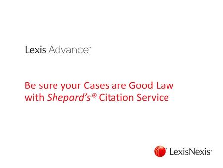Be sure your Cases are Good Law with Shepard’s® Citation Service.