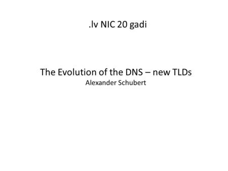 .lv NIC 20 gadi The Evolution of the DNS – new TLDs Alexander Schubert.