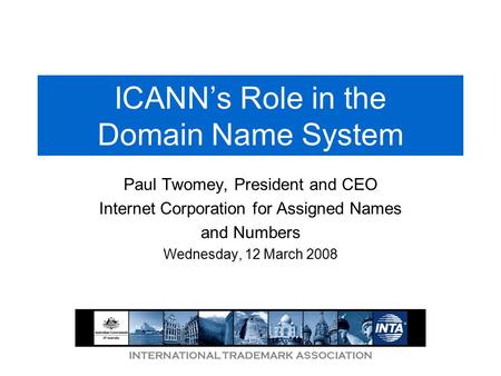 INTERNATIONAL TRADEMARK ASSOCIATION ICANN’s Role in the Domain Name System Paul Twomey, President and CEO Internet Corporation for Assigned Names and Numbers.