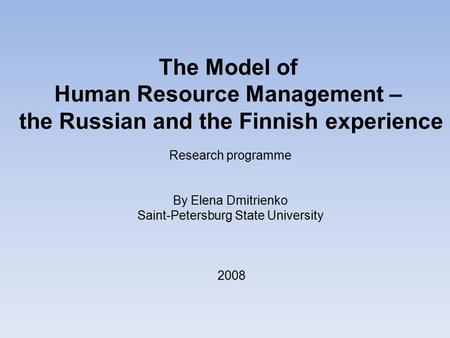 The Model of Human Resource Management – the Russian and the Finnish experience Research programme By Elena Dmitrienko Saint-Petersburg State University.
