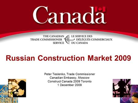 Russian Construction Market 2009 Peter Teslenko, Trade Commissioner Canadian Embassy, Moscow Construct Canada 2009 Toronto 1 December 2009.
