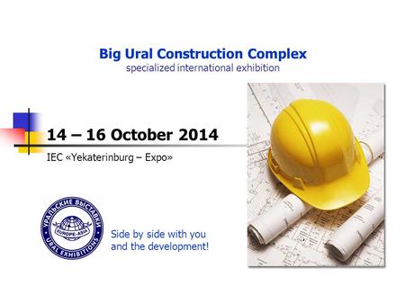 ПОДВЕДЕНИЕ ИТОГОВ Big Ural Construction Complex specialized international exhibition 14 – 16 October 2014 IEC «Yekaterinburg – Expo» Side by side with.