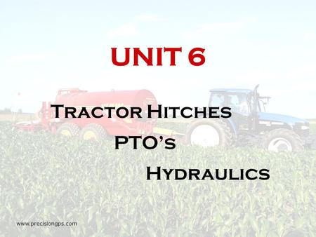 UNIT 6 Tractor Hitches PTO’s Hydraulics www.precisiongps.com.