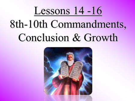 Lessons 14 -16 8th-10th Commandments, Conclusion & Growth.