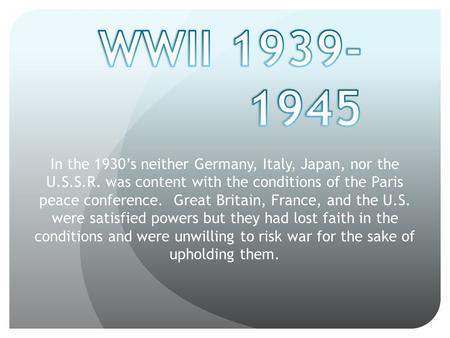 In the 1930’s neither Germany, Italy, Japan, nor the U.S.S.R. was content with the conditions of the Paris peace conference. Great Britain, France, and.