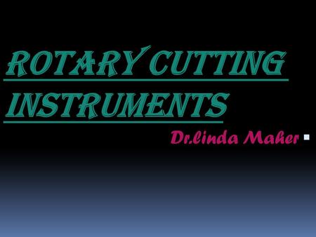 ROTARY CUTTING INSTRUMENTS  Dr.linda Maher. ROTARY CUTTING INSTRUMENTS  A group of instruments operated with a power source and used for cutting, finishing.