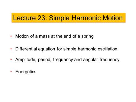 Motion of a mass at the end of a spring Differential equation for simple harmonic oscillation Amplitude, period, frequency and angular frequency Energetics.