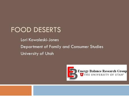 FOOD DESERTS Lori Kowaleski-Jones Department of Family and Consumer Studies University of Utah.