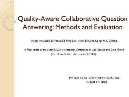 Quality-Aware Collaborative Question Answering: Methods and Evaluation Maggy Anastasia Suryanto, Ee-Peng Lim, Aixin Sun, and Roger H. L. Chiang. In Proceedings.