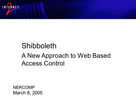 Shibboleth Architecture and Requirements Shibboleth A New Approach to Web Based Access Control NERCOMP March 8, 2005.