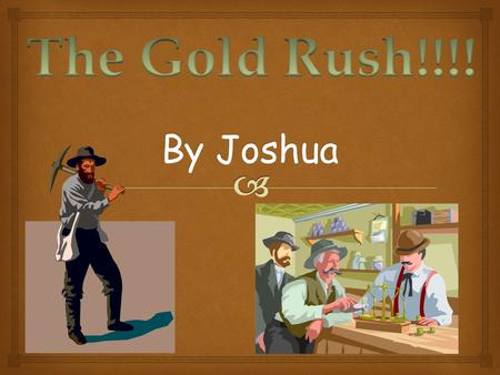 The Gold Rush!!!! By Joshua.