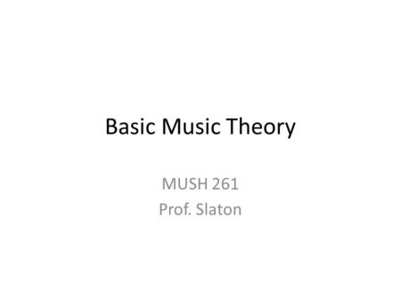 Basic Music Theory MUSH 261 Prof. Slaton. Music Staff Music is written on a STAFF of five lines and four spaces between.