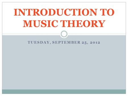 TUESDAY, SEPTEMBER 25, 2012 INTRODUCTION TO MUSIC THEORY.