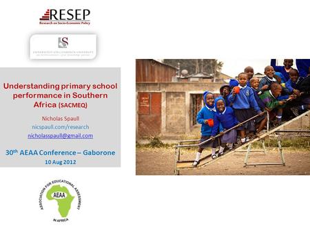 Understanding primary school performance in Southern Africa (SACMEQ) Nicholas Spaull nicspaull.com/research 30 th AEAA Conference.