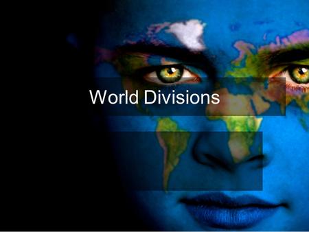 World Divisions We will be investigating the ways in which we divide the world and the meaning of those divisions. I also want you to consider the language.