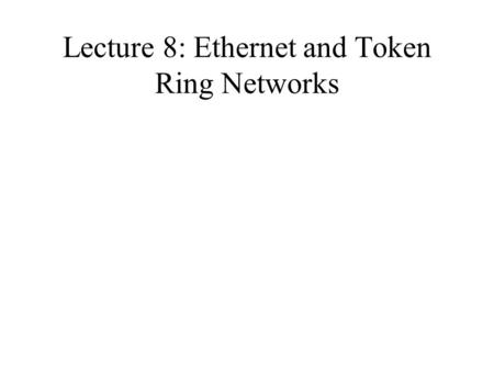 Lecture 8: Ethernet and Token Ring Networks. Ethernet Carrier Sense, Multiple Access and Collision Detect (CSMA/CD) LAN Ethernet Standard-DEC, Intel,