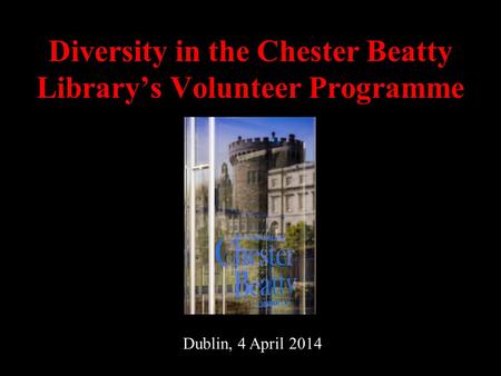 Diversity in the Chester Beatty Library’s Volunteer Programme Dublin, 4 April 2014.