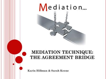 MEDIATION TECHNIQUE: THE AGREEMENT BRIDGE Karin Hillman & Sarah Keene.