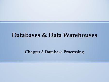 Databases & Data Warehouses Chapter 3 Database Processing.