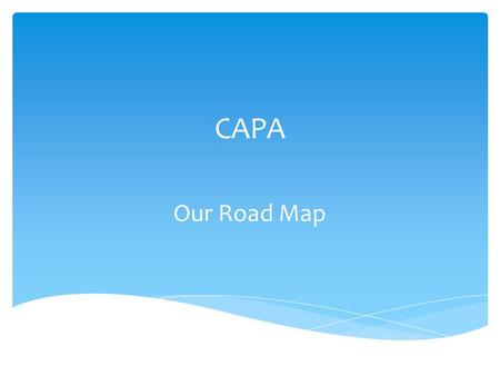 CAPA Our Road Map.  Continuous changing of “best” practices  Various mandates from funders  Unstable Funding  Low wages & resources  No data feedback.