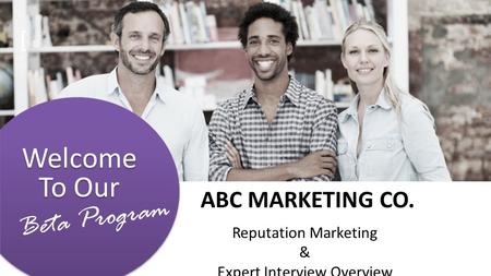 Welcome To Our [ Beta Program ABC MARKETING CO. Reputation Marketing & Expert Interview Overview.