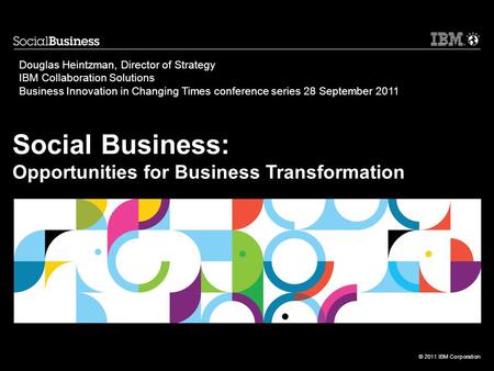 © 2011 IBM Corporation Social Business: Opportunities for Business Transformation Douglas Heintzman, Director of Strategy IBM Collaboration Solutions Business.