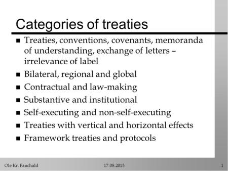 Ole Kr. Fauchald17.08.20151 Categories of treaties n Treaties, conventions, covenants, memoranda of understanding, exchange of letters – irrelevance of.