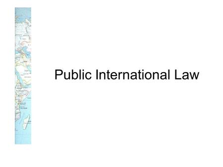 Public International Law. Treaties and other international agreements Custom General principles of law Judicial decisions and teachings of qualified publicists.